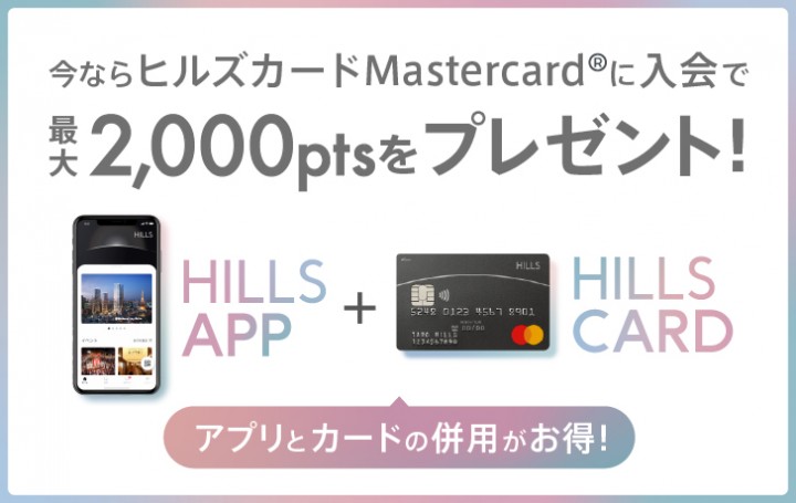 キャンペーンは6月30日（火）まで！ヒルズカードMastercard®に入会＋ヒルズアプリとの紐付けで、ヒルズポイント2,000ptsをプレゼント。オフィスワーカー限定特典も！