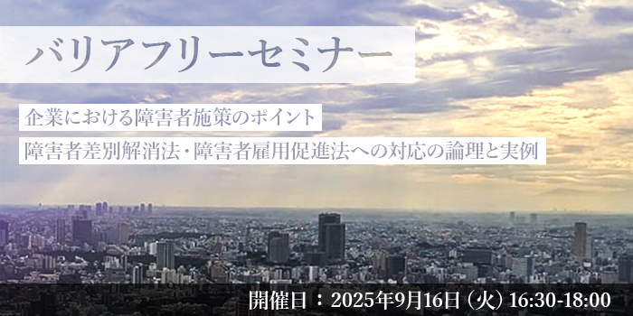 麻布台ヒルズでバリアフリーセミナーを開催！
「企業における障害者施策のポイント 障害者差別解消法・障害者雇用促進法への対応の論理と実例」